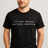 Thumbnail for I'm here because you broke something Black Tshirt